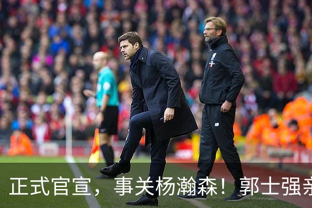正式官宣，事关杨瀚森！郭士强亲口表态，中国男篮要亮一亮底牌了